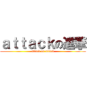 ａｔｔａｃｋの進撃 (attack on attack)