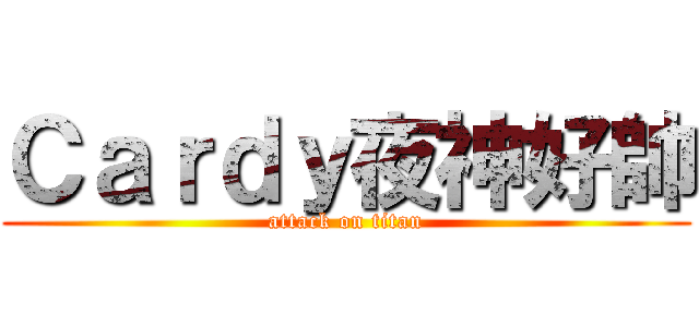 Ｃａｒｄｙ夜神好帥 (attack on titan)