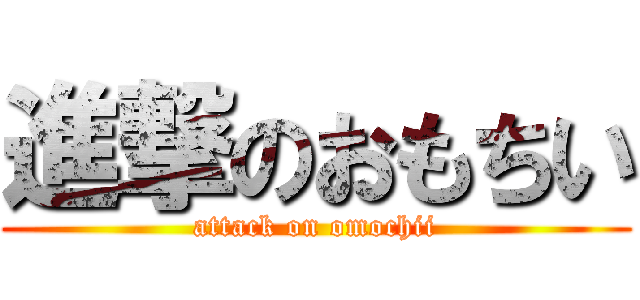 進撃のおもちい (attack on omochii)