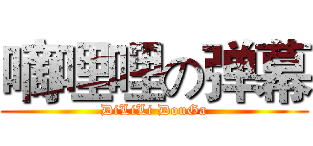 嘀哩哩の弹幕 (DiLiLi DouGa)