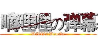 嘀哩哩の弹幕 (DiLiLi DouGa)