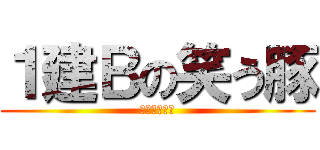 １建Ｂの笑う豚 (ビッチビッチ)