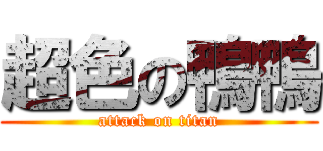 超色の鴨鴨 (attack on titan)