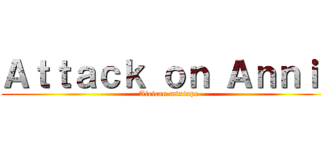 Ａｔｔａｃｋ ｏｎ Ａｎｎｉｒ (African mixtape)