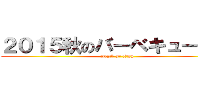 ２０１５秋のバーベキュー大会 (attack on titan)