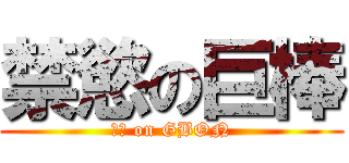 禁慾の巨棒 (我慢 on GBON)