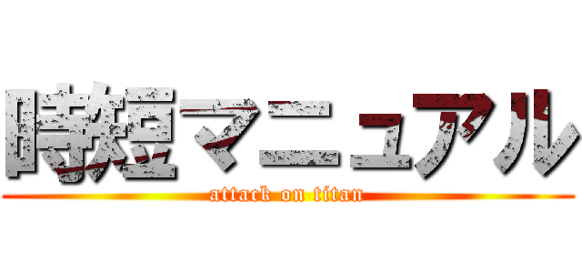 時短マニュアル (attack on titan)