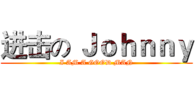 进击の Ｊｏｈｎｎｙ (I AM A GOOD MAN)