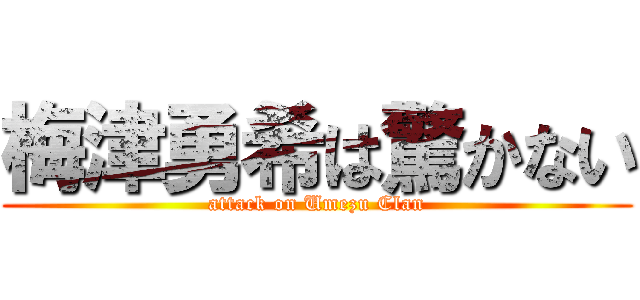 梅津勇希は驚かない (attack on Umezu Clan)