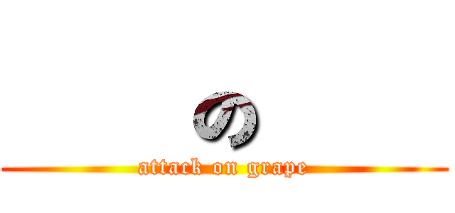 進擊の葡萄 (attack on grape)