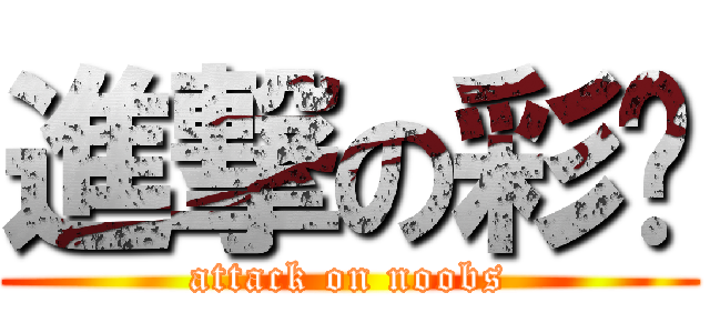 進撃の彩笔 (attack on noobs)