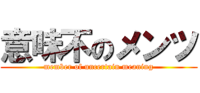 意味不のメンツ (member of uncertain meaning)