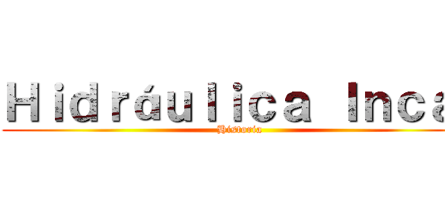 Ｈｉｄｒáｕｌｉｃａ Ｉｎｃａ  (Historia)