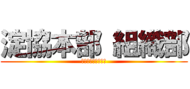 淀協本部 組織部 (組織課じゃないよ！)