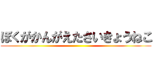 ぼくがかんがえたさいきょうねこ ()