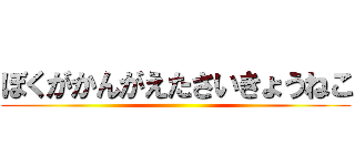 ぼくがかんがえたさいきょうねこ ()