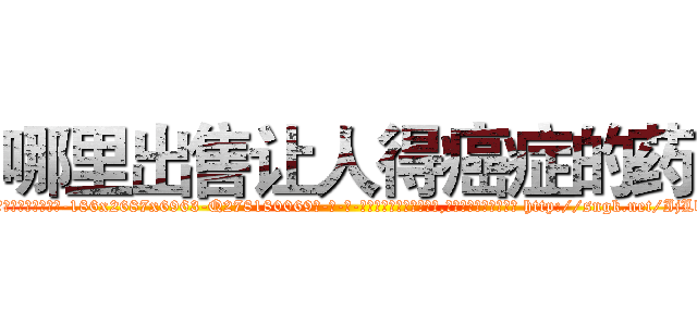 哪里出售让人得癌症的药 (哪里出售让人得癌症的药【电-186x2687x6963-Q278180069元-吉-药-业】我们做的是长期生意,靠的是老客户长期支持 http://sngk.net/IjLb40
)