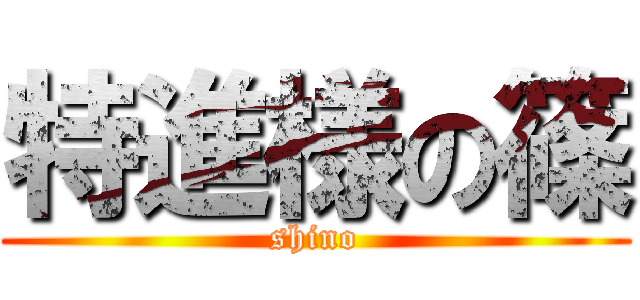 特進様の篠 (shino)