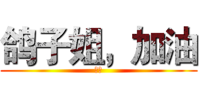 鸽子姐，加油 (星寒)