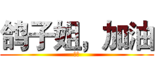 鸽子姐，加油 (星寒)