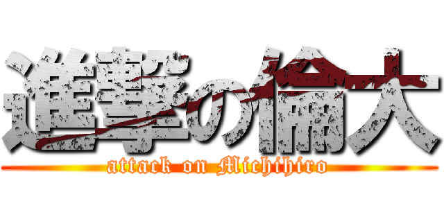 進撃の倫大 (attack on Michihiro)