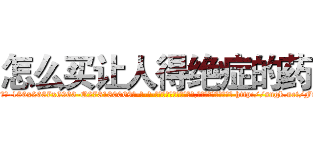 怎么买让人得绝症的药 (怎么买让人得绝症的药【电-186x2687x6963-Q278180069元-吉-药-业】我们做的是长期生意,靠的是老客户长期支持 http://sngk.net/F6KV7N
)