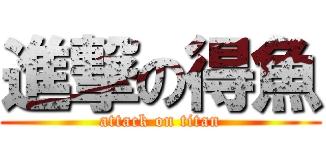 進撃の得魚 (attack on titan)
