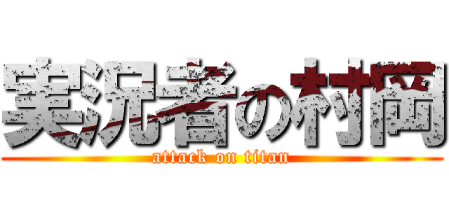 実況者の村岡 (attack on titan)