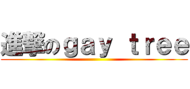 進撃のｇａｙ ｔｒｅｅ ()