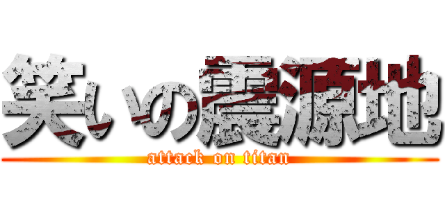 笑いの震源地 (attack on titan)