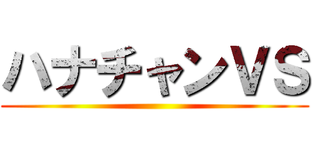 ハナチャンＶＳ ()