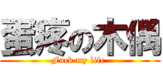 蛋疼の木偶 (Fuck my life )