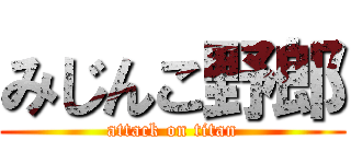 みじんこ野郎 (attack on titan)