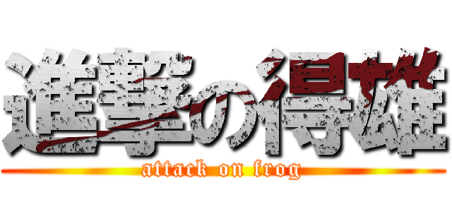 進撃の得雄 (attack on frog)