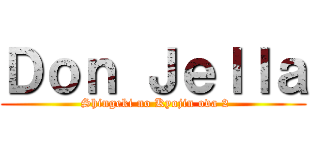 Ｄｏｎ Ｊｅｌｌａ ( Shingeki no Kyojin ova 2)