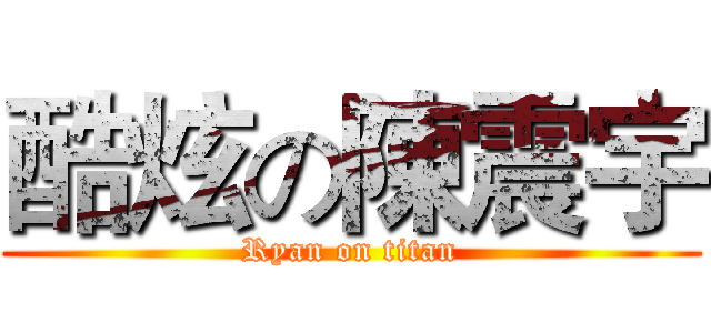 酷炫の陳震宇 (Ryan on titan)