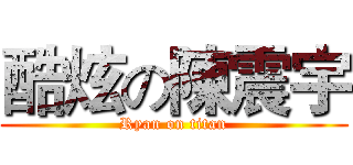 酷炫の陳震宇 (Ryan on titan)