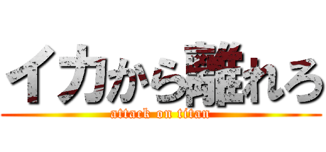 イカから離れろ (attack on titan)