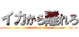 イカから離れろ (attack on titan)