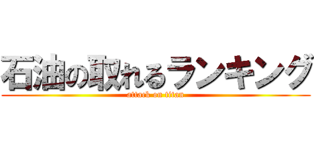 石油の取れるランキング (attack on titan)