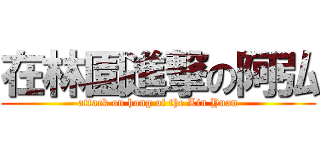 在林園進撃の阿弘 (attack on hong of the Lin Yuan)