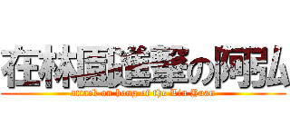 在林園進撃の阿弘 (attack on hong of the Lin Yuan)