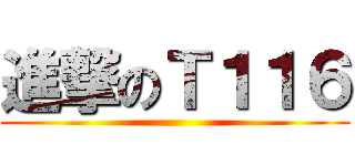 進撃のＴ１１６ ()