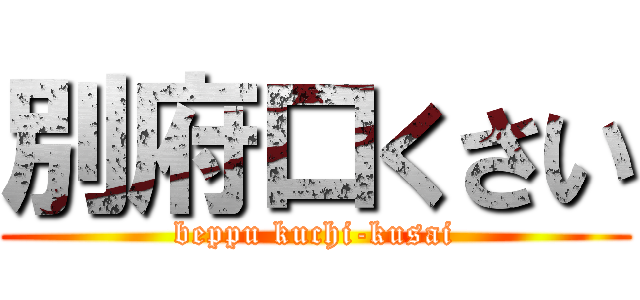 別府口くさい (beppu kuchi-kusai)