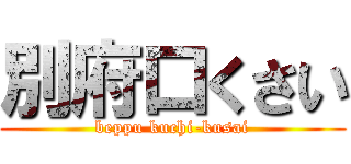 別府口くさい (beppu kuchi-kusai)