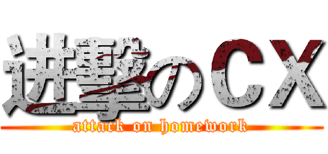 进擊のＣＸ (attack on homework)