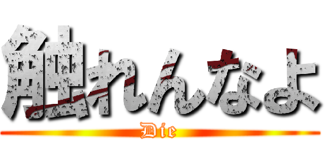 触れんなよ (Die)
