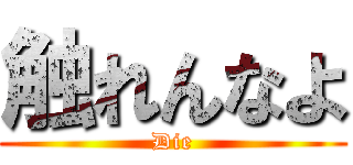 触れんなよ (Die)