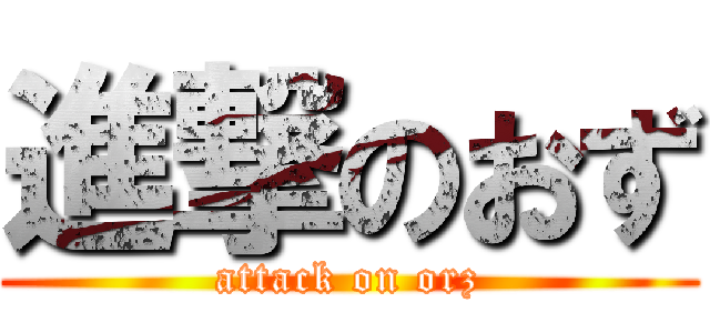 進撃のおず (attack on orz)