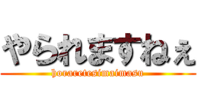 やられますねぇ (horaretesimaimasu)